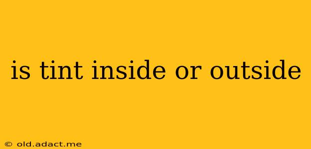 is tint inside or outside