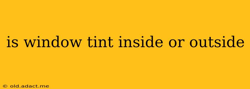is window tint inside or outside
