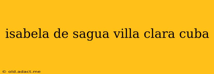 isabela de sagua villa clara cuba