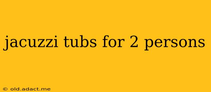 jacuzzi tubs for 2 persons