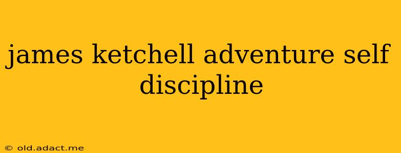 james ketchell adventure self discipline