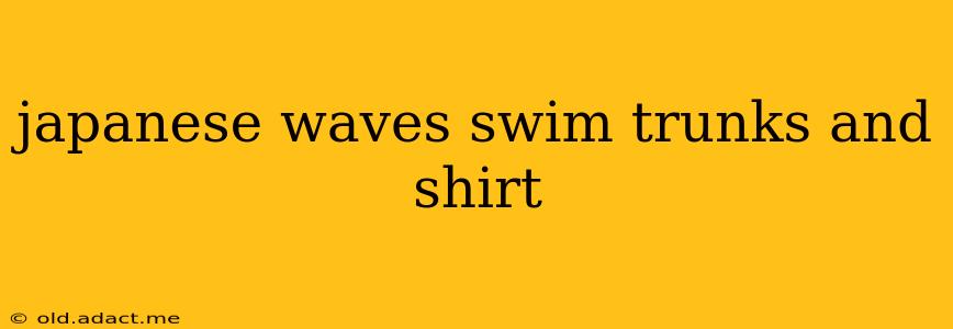 japanese waves swim trunks and shirt