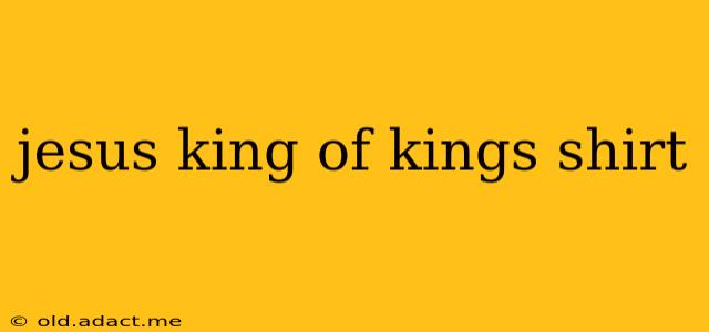 jesus king of kings shirt