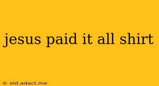 jesus paid it all shirt