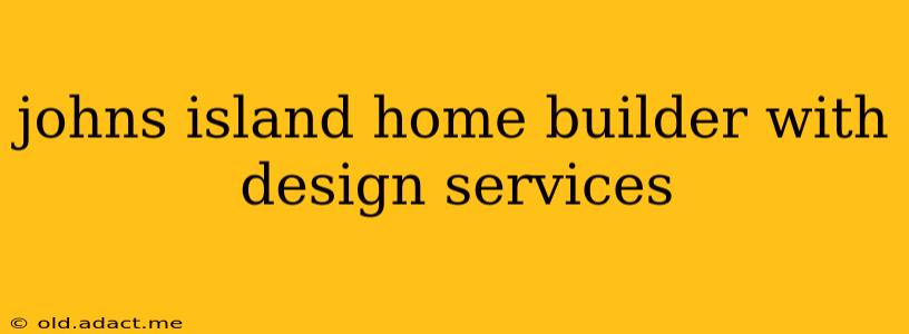 johns island home builder with design services