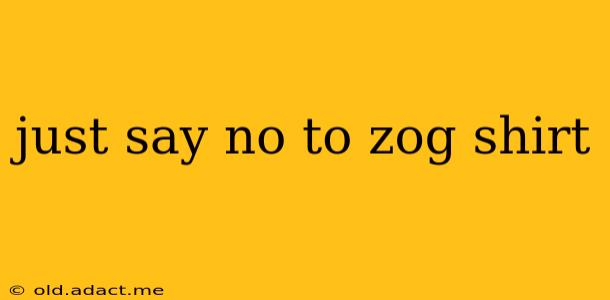 just say no to zog shirt