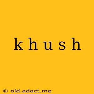 k h u s h