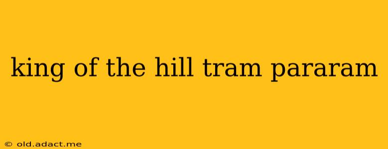 king of the hill tram pararam