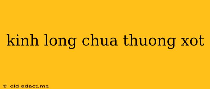 kinh long chua thuong xot