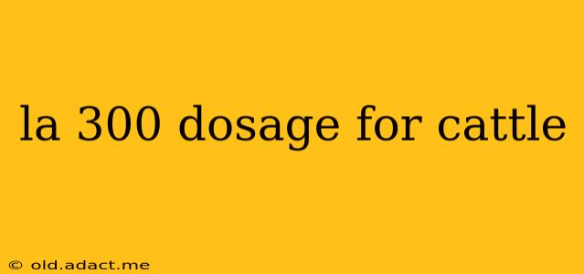 la 300 dosage for cattle