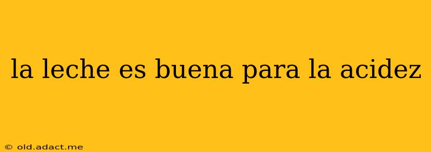 la leche es buena para la acidez