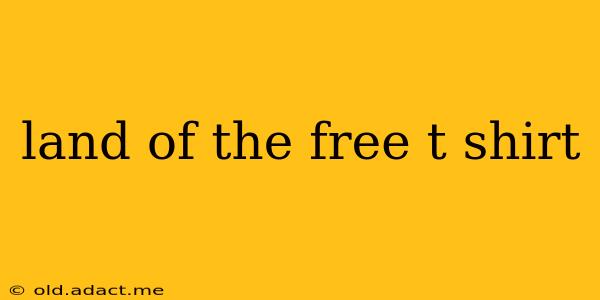 land of the free t shirt