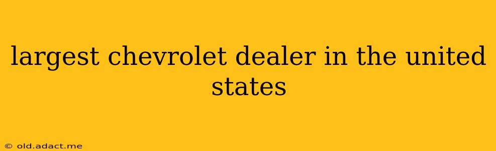 largest chevrolet dealer in the united states