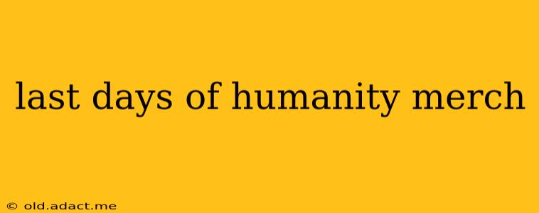 last days of humanity merch
