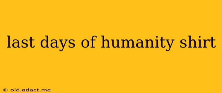 last days of humanity shirt
