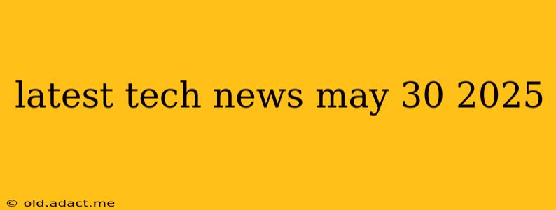 latest tech news may 30 2025