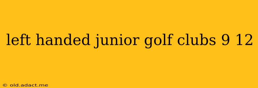 left handed junior golf clubs 9 12