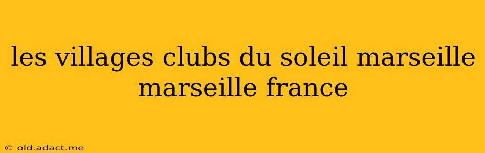 les villages clubs du soleil marseille marseille france
