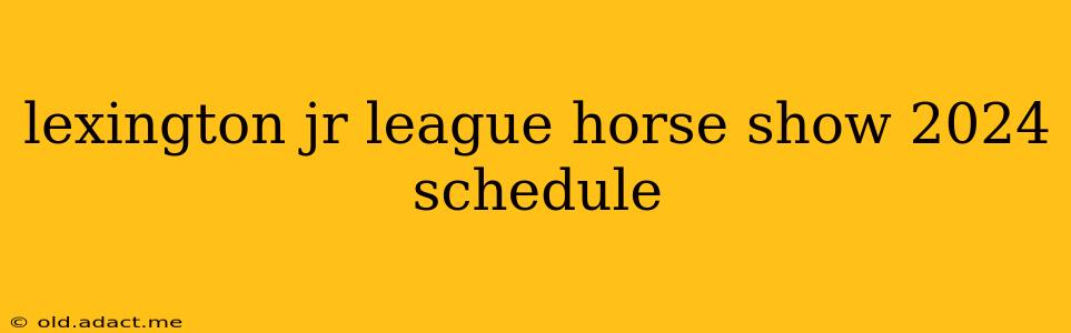 lexington jr league horse show 2024 schedule