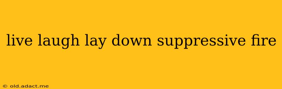live laugh lay down suppressive fire