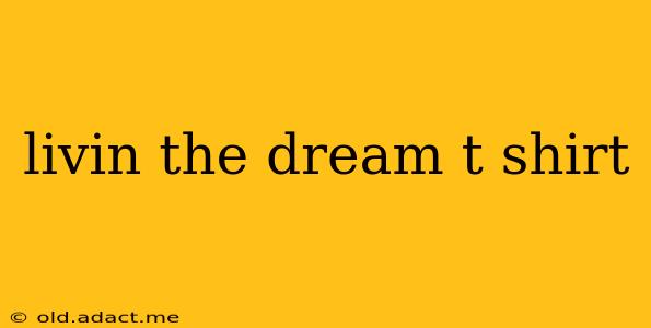 livin the dream t shirt
