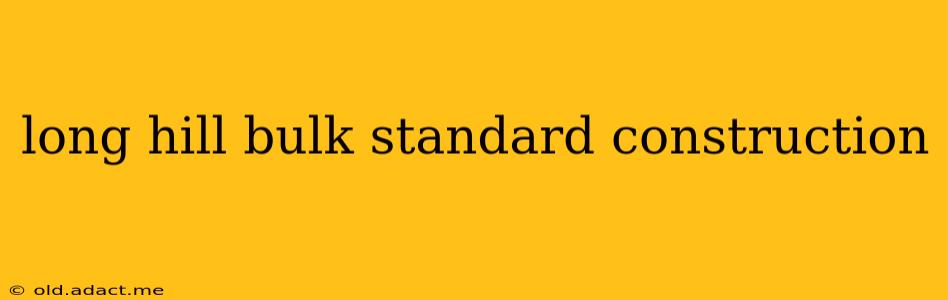 long hill bulk standard construction