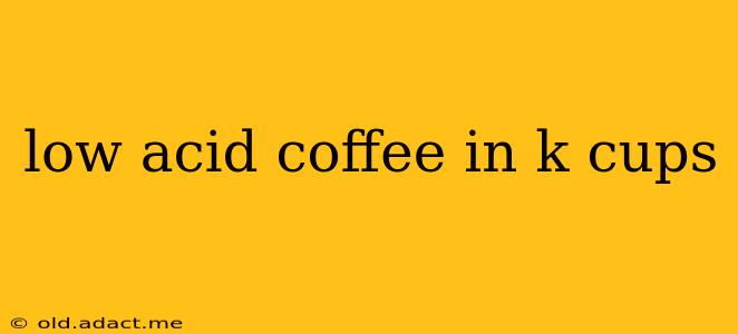 low acid coffee in k cups