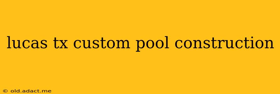 lucas tx custom pool construction