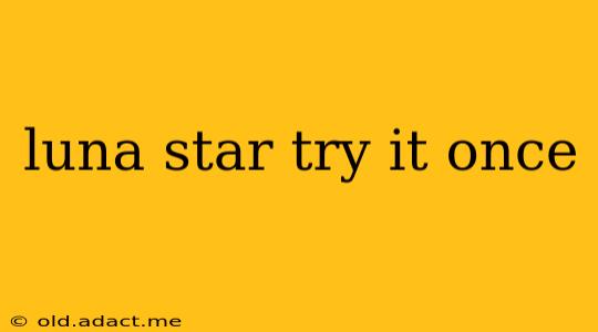 luna star try it once