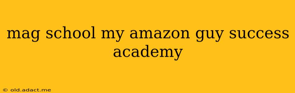 mag school my amazon guy success academy