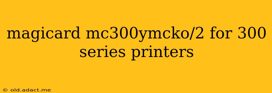 magicard mc300ymcko/2 for 300 series printers