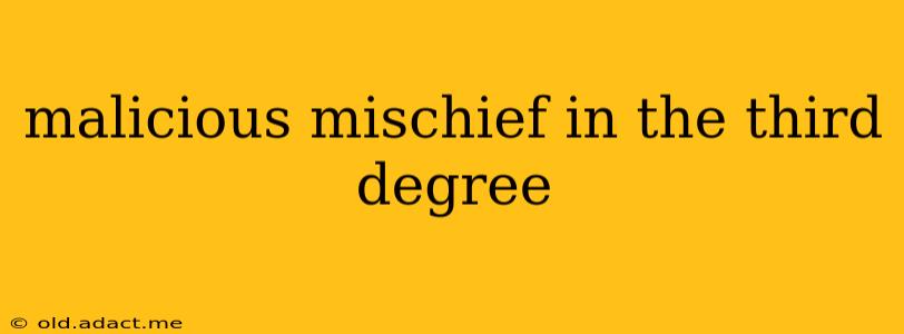 malicious mischief in the third degree