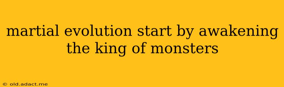 martial evolution start by awakening the king of monsters