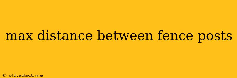 max distance between fence posts
