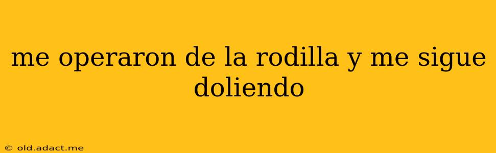 me operaron de la rodilla y me sigue doliendo