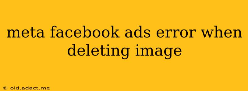 meta facebook ads error when deleting image