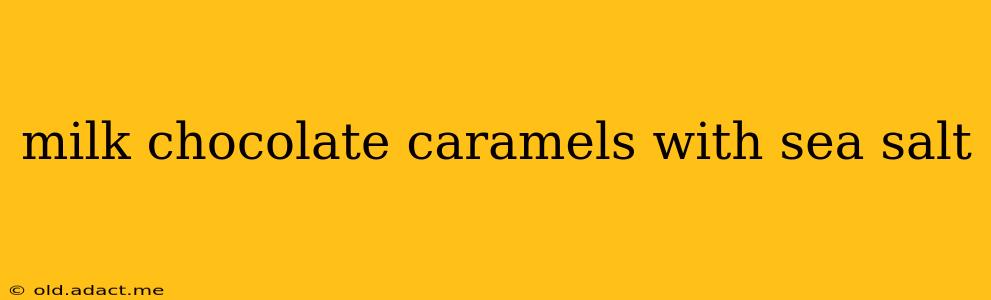 milk chocolate caramels with sea salt