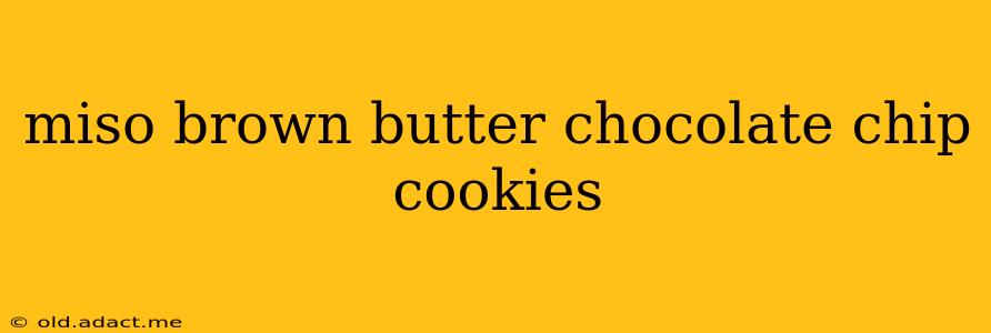 miso brown butter chocolate chip cookies
