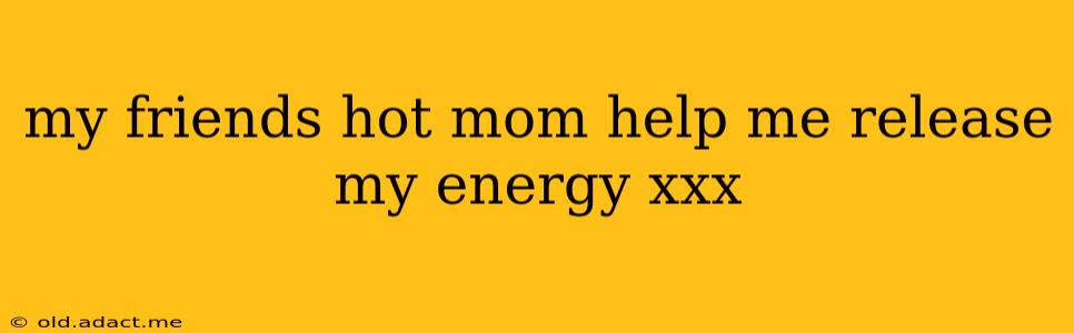 my friends hot mom help me release my energy xxx