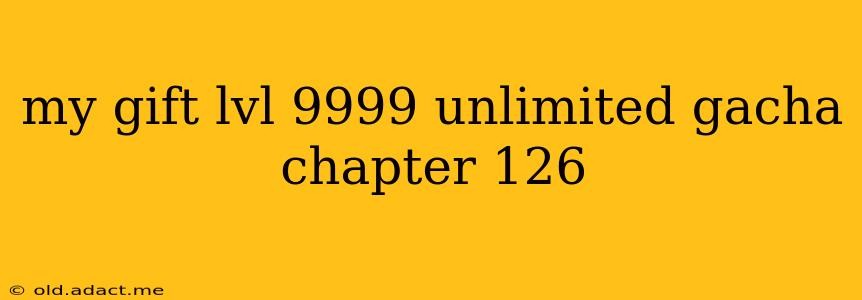 my gift lvl 9999 unlimited gacha chapter 126
