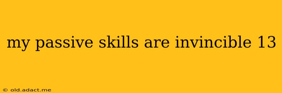 my passive skills are invincible 13