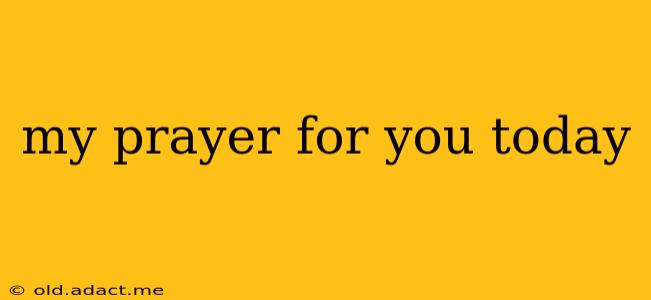 my prayer for you today