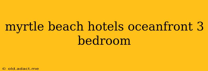myrtle beach hotels oceanfront 3 bedroom