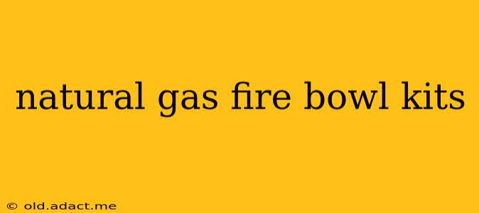 natural gas fire bowl kits