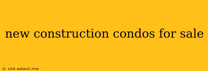 new construction condos for sale