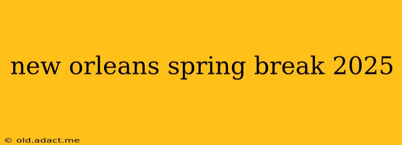 new orleans spring break 2025