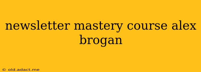 newsletter mastery course alex brogan