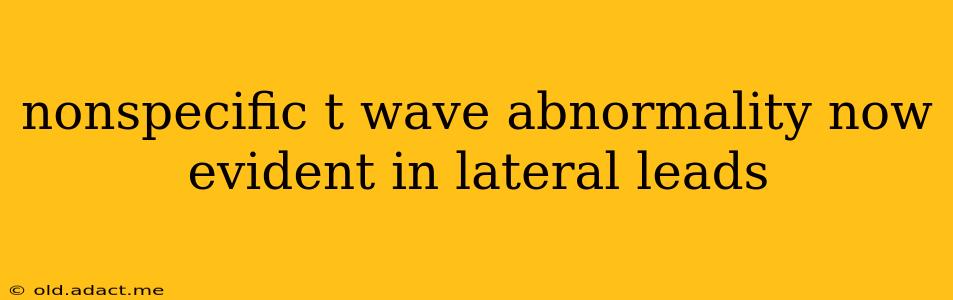 nonspecific t wave abnormality now evident in lateral leads