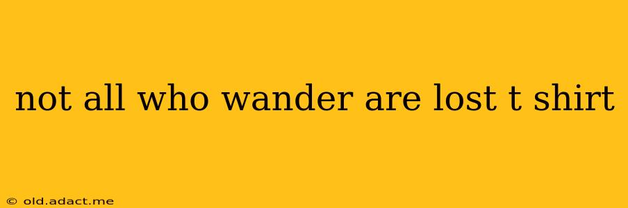 not all who wander are lost t shirt