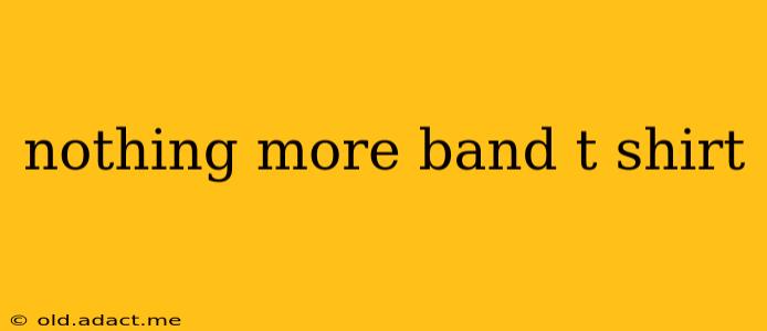 nothing more band t shirt